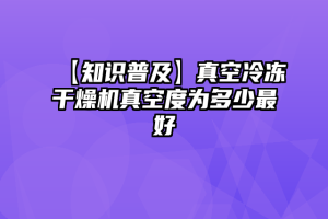 【知识普及】真空冷冻干燥机真空度为多少最好