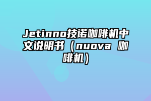 Jetinno技诺咖啡机中文说明书（nuova 咖啡机）