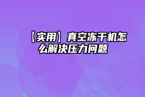 【实用】真空冻干机怎么解决压力问题