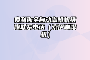 索利斯全自动咖啡机维修联系电话（索伊咖啡机）