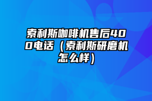 索利斯咖啡机售后400电话（索利斯研磨机怎么样）