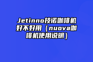 Jetinno技诺咖啡机好不好用（nuova咖啡机使用说明）