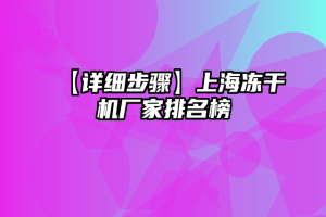 【详细步骤】上海冻干机厂家排名榜