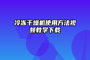 冷冻干燥机使用方法视频教学下载