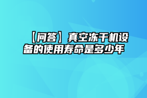 【问答】真空冻干机设备的使用寿命是多少年