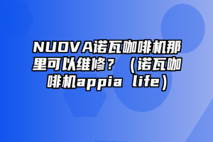 NUOVA诺瓦咖啡机那里可以维修？（诺瓦咖啡机appia life）