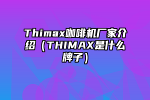 Thimax咖啡机厂家介绍（THIMAX是什么牌子）