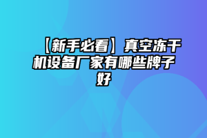 【新手必看】真空冻干机设备厂家有哪些牌子好