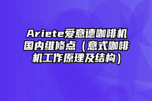 Ariete爱意德咖啡机国内维修点（意式咖啡机工作原理及结构）