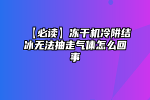 【必读】冻干机冷阱结冰无法抽走气体怎么回事