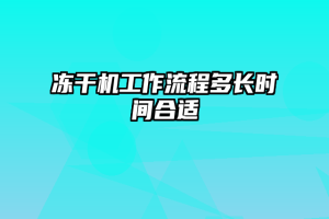 冻干机工作流程多长时间合适