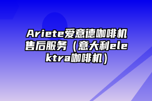 Ariete爱意德咖啡机售后服务（意大利elektra咖啡机）