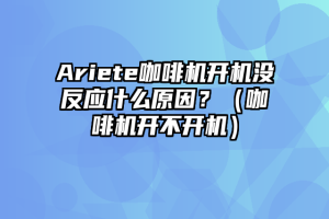 Ariete咖啡机开机没反应什么原因？（咖啡机开不开机）