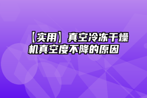 【实用】真空冷冻干燥机真空度不降的原因