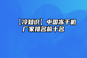 【冷知识】中国冻干机厂家排名前十名