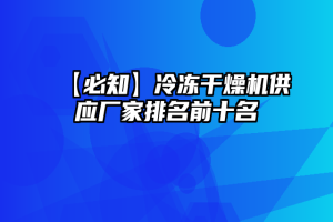 【必知】冷冻干燥机供应厂家排名前十名