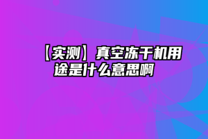 【实测】真空冻干机用途是什么意思啊