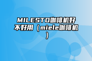 MILESTO咖啡机好不好用（miele咖啡机）