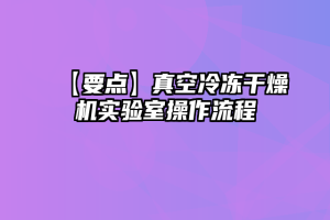 【要点】真空冷冻干燥机实验室操作流程