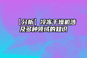 【分析】冷冻干燥机涉及多种领域的知识