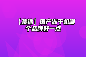 【集锦】国产冻干机哪个品牌好一点