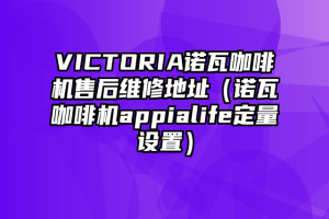 VICTORIA诺瓦咖啡机售后维修地址（诺瓦咖啡机appialife定量设置）