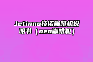 Jetinno技诺咖啡机说明书（neo咖啡机）