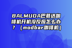 BALMUDA巴慕达咖啡机开机没反应怎么办？（modbar咖啡机）