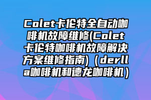 Colet卡伦特全自动咖啡机故障维修(Colet卡伦特咖啡机故障解决方案维修指南)（derlla咖啡机和德龙咖啡机）