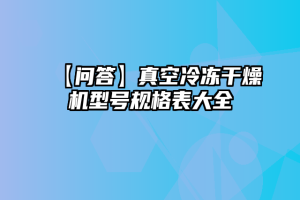 【问答】真空冷冻干燥机型号规格表大全