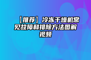 【推荐】冷冻干燥机常见故障和排除方法图解视频