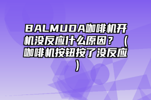 BALMUDA咖啡机开机没反应什么原因？（咖啡机按钮按了没反应）