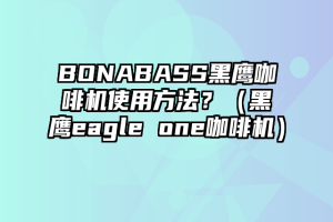 BONABASS黑鹰咖啡机使用方法？（黑鹰eagle one咖啡机）