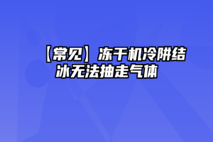 【常见】冻干机冷阱结冰无法抽走气体