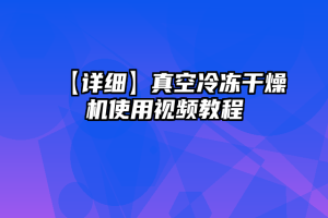 【详细】真空冷冻干燥机使用视频教程