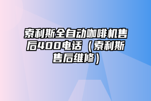 索利斯全自动咖啡机售后400电话（索利斯售后维修）