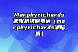 Morphyrichards咖啡机维修电话（morphyrichards咖啡机）