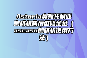 Astoria奥斯托利亚咖啡机售后维修地址（ascaso咖啡机使用方法）