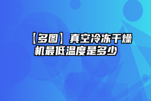 【多图】真空冷冻干燥机最低温度是多少