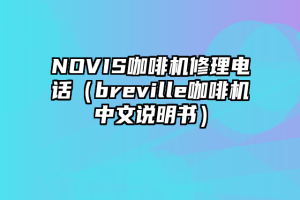 NOVIS咖啡机修理电话（breville咖啡机中文说明书）