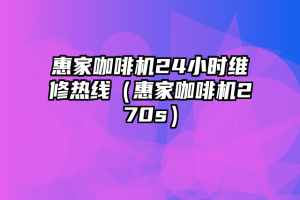 惠家咖啡机24小时维修热线（惠家咖啡机270s）