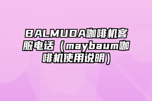 BALMUDA咖啡机客服电话（maybaum咖啡机使用说明）