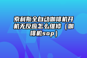 索利斯全自动咖啡机开机无反应怎么维修（咖啡机sop）