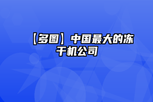 【多图】中国最大的冻干机公司