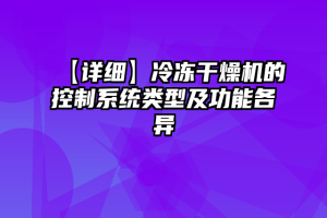 【详细】冷冻干燥机的控制系统类型及功能各异