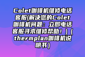 Colet咖啡机维修电话客服(解决您的Colet咖啡机问题：立即电话客服寻求维修帮助！)（thermplan咖啡机说明书）