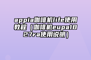 appia咖啡机life使用教程（咖啡机eupa1827ra使用说明）