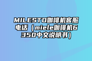 MILESTO咖啡机客服电话（miele咖啡机6350中文说明书）