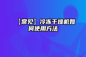 【常见】冷冻干燥机如何使用方法