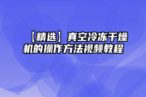 【精选】真空冷冻干燥机的操作方法视频教程